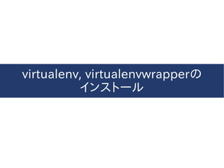 virtualenv, virtualenvwrapperの
インストール
 