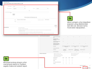 18 
Klikpadabutangsimpanuntukmenyimpanrekodini. Pastikansegalamaklumatadalahtepat. 
06 
Isikanruanganuntukdapatkanpaparanyang dikehendakidanklikcari. Senarainamamurid akandipaparkan. 
06  