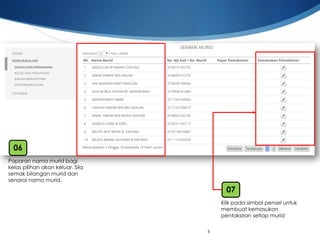 6 
Paparannamamurid bagikelaspilihanakankeluar. Silasemakbilanganmurid dansenarainamamurid. 
06 
Klikpadasimbolpenseluntukmembuatkemasukanpentaksiransetiapmurid 
07  