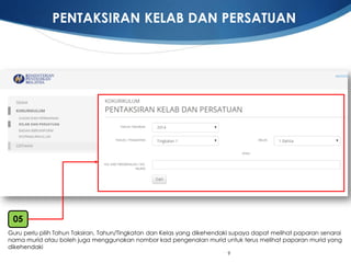 9 
Guru perlupilihTahunTaksiran, Tahun/TingkatandanKelasyang dikehendakisupayadapatmelihatpaparansenarainamamurid ataubolehjugamenggunakannomborkadpengenalanmurid untukterusmelihatpaparanmurid yang dikehendaki 
05 
PENTAKSIRAN KELAB DAN PERSATUAN  