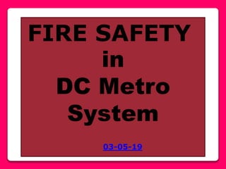 FIRE SAFETY
in
DC Metro
System
03-05-19
 