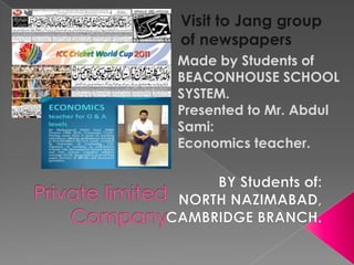 Visit to Jang group
of newspapers
Made by Students of
BEACONHOUSE SCHOOL
SYSTEM.
Presented to Mr. Abdul
Sami:
Economics teacher.
 