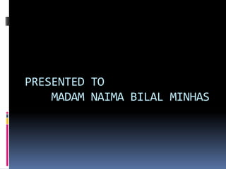 PRESENTED TO
MADAM NAIMA BILAL MINHAS
 
