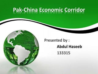 Pak-China Economic Corridor
Presented by :
Abdul Haseeb
133315
 