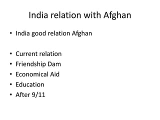 India relation with Afghan
• India good relation Afghan
• Current relation
• Friendship Dam
• Economical Aid
• Education
• After 9/11
 