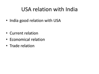 USA relation with India
• India good relation with USA
• Current relation
• Economical relation
• Trade relation
 