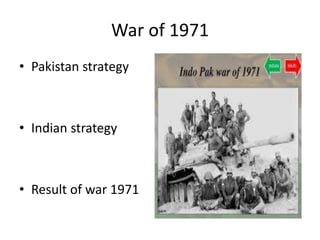 War of 1971
• Pakistan strategy
• Indian strategy
• Result of war 1971
 