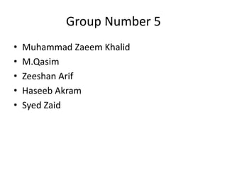 Group Number 5
• Muhammad Zaeem Khalid
• M.Qasim
• Zeeshan Arif
• Haseeb Akram
• Syed Zaid
 