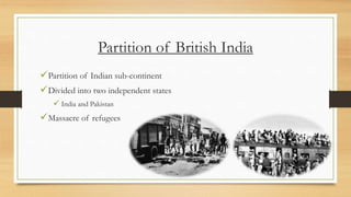 Partition of British India
Partition of Indian sub-continent
Divided into two independent states
 India and Pakistan
Massacre of refugees
 