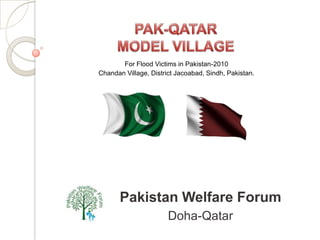 For Flood Victims in Pakistan-2010
Chandan Village, District Jacoabad, Sindh, Pakistan.




       Pakistan Welfare Forum
                       Doha-Qatar
 