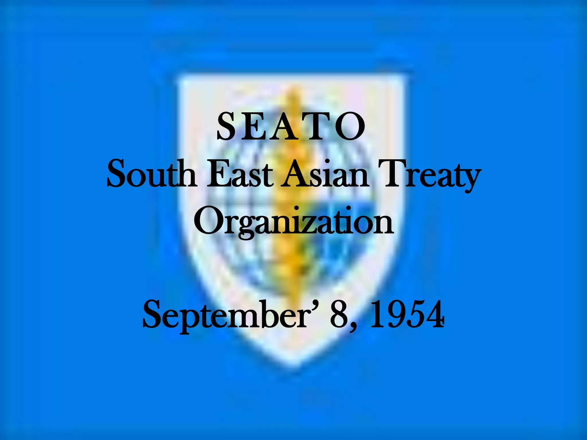SEATO
South East Asian Treaty
     Organization

  September‟ 8, 1954
 