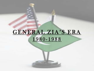 GENERAL ZIA‟S ERA
    1980-1988
 