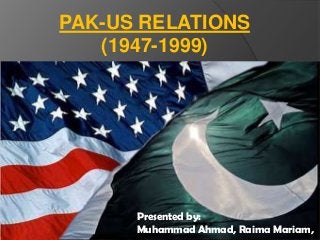 PAK-US RELATIONS
(1947-1999)

Presented By:
Abdul Rafay Butt
Muhammad Ahmad
Ali Ahsan
Raima Mariam
Ammara Liaqat

Presented by:
Muhammad Ahmad, Raima Mariam,

 