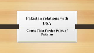 Pakistan relations with
USA
Course Title: Foreign Policy of
Pakistan
 