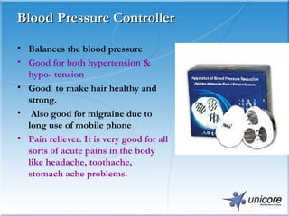 Blood Pressure Controller Balances the blood pressure  Good for both hypertension & hypo- tension Good  to make hair healthy and strong. Also good for migraine due to long use of mobile phone  Pain reliever. It is very good for all sorts of acute pains in the body like headache, toothache, stomach ache problems. 