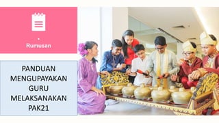 •
Rumusan
PANDUAN
MENGUPAYAKAN
GURU
MELAKSANAKAN
PAK21
 
