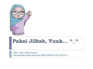 Pakai Jilbab, Yuuk... ^_^
Oleh : Ditta Widya Utami
Disampaikan pada Keputrian HMK FPMIPA UPI 16.09.011
 