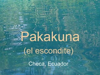 Pakakuna (el escondite) Checa, Ecuador 
