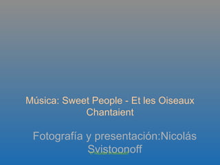 Música: Sweet People - Et les Oiseaux Chantaient Fotografía y presentación:Nicolás Svistoonoff © Nicolás Svistoonoff