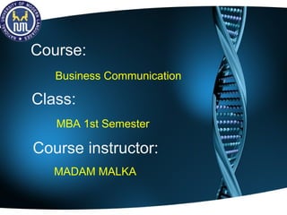 Business Communication
Course:
Course instructor:
MADAM MALKA
MBA 1st Semester
Class:
 