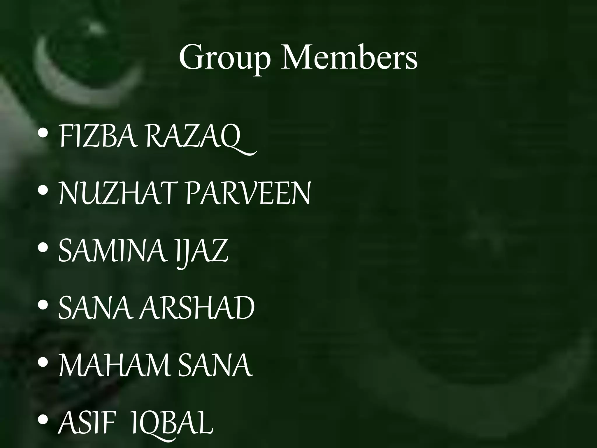 Group Members
• FIZBA RAZAQ
• NUZHAT PARVEEN
• SAMINA IJAZ
• SANA ARSHAD
• MAHAM SANA
• ASIF IQBAL
 