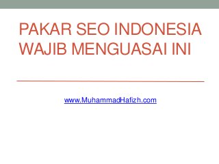 PAKAR SEO INDONESIA
WAJIB MENGUASAI INI
www.MuhammadHafizh.com
 