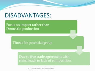 DISADVANTAGES:
Focus on import rather than
Domestic production
Threat for potential group
Due to free trade agreement with
china leads to lack of competition.
PAK CHINA ECONOMIC CORRIDOR
 