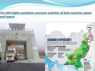 The KKH highly contribute economic activities of both countries export
and import
PAK CHINA ECONOMIC CORRIDOR
 