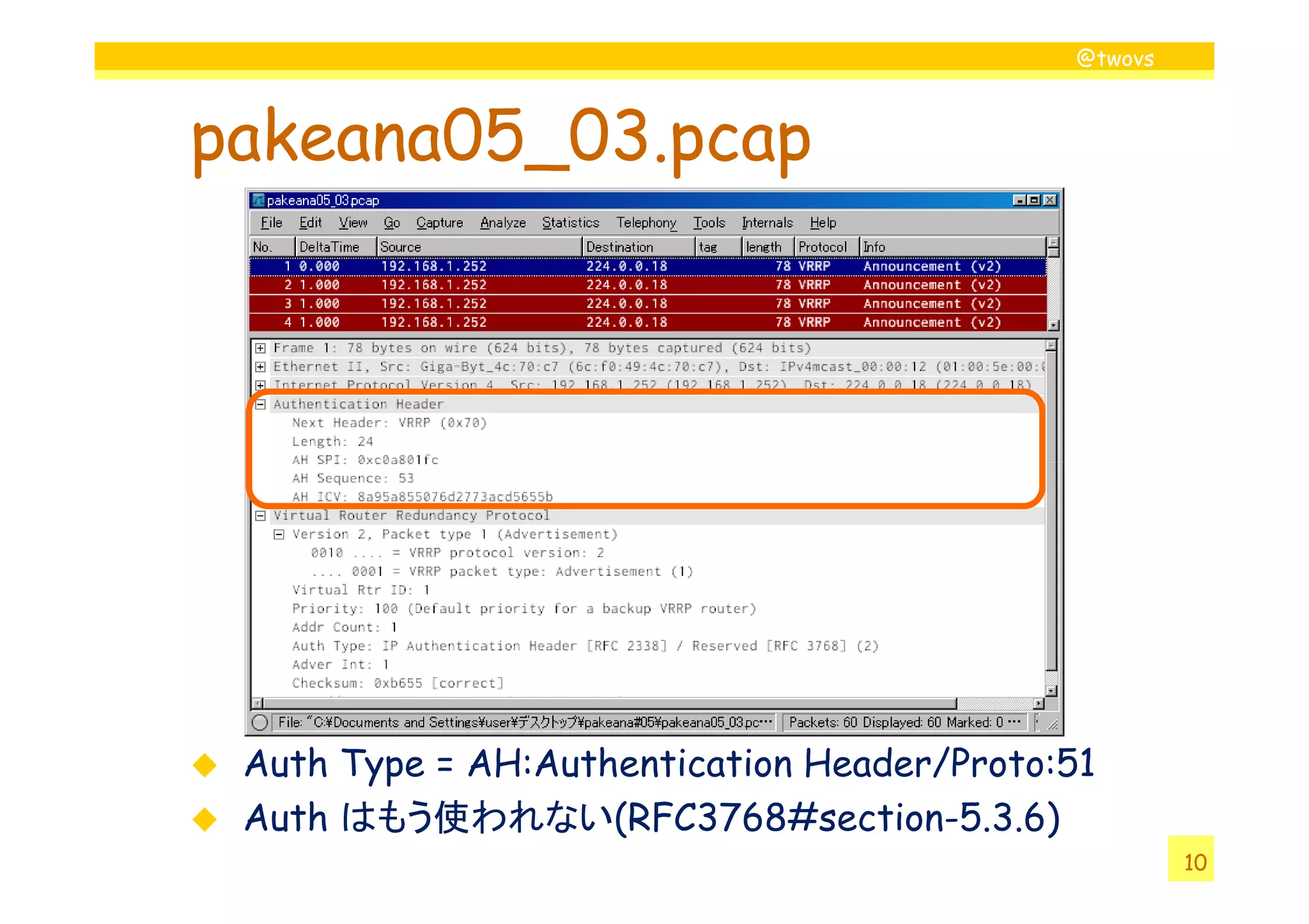 @twovs



pakeana05_03.pcap




 Auth Type = AH:Authentication Header/Proto:51
 Auth はもう使われない(RFC3768#section-5.3.6)
                                                     10
 