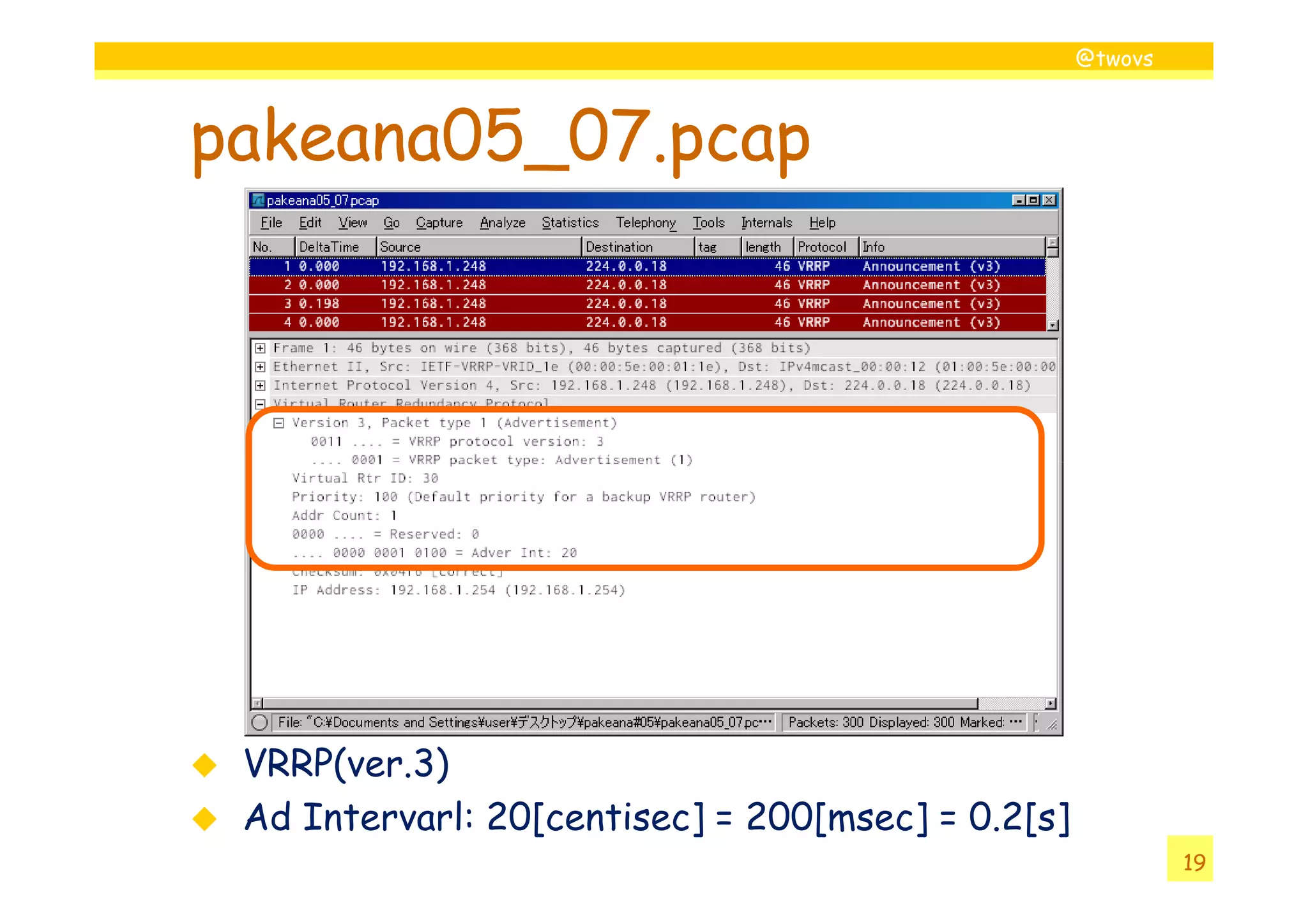 @twovs



pakeana05_07.pcap




 VRRP(ver.3)
 Ad Intervarl: 20[centisec] = 200[msec] = 0.2[s]
                                                            19
 