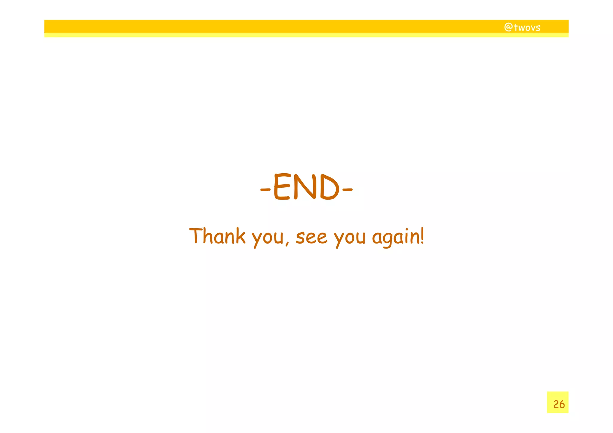 @twovs




       -END-
Thank you, see you again!




                                     26
 