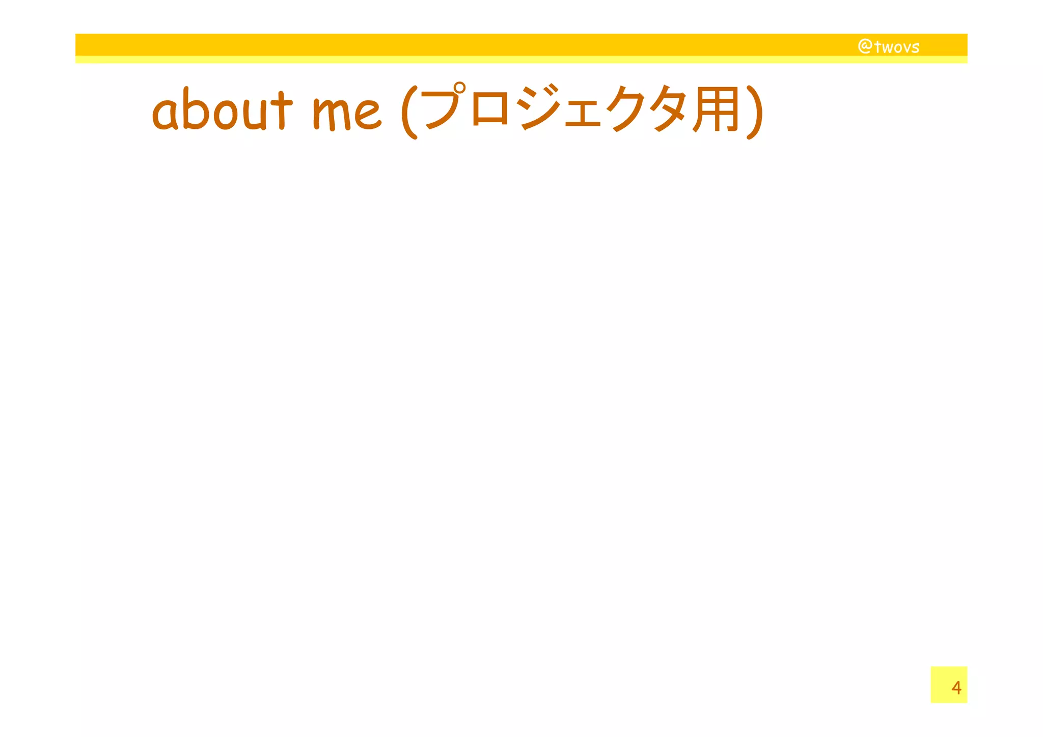 @twovs



about me (プロジェクタ用)




                              4
 