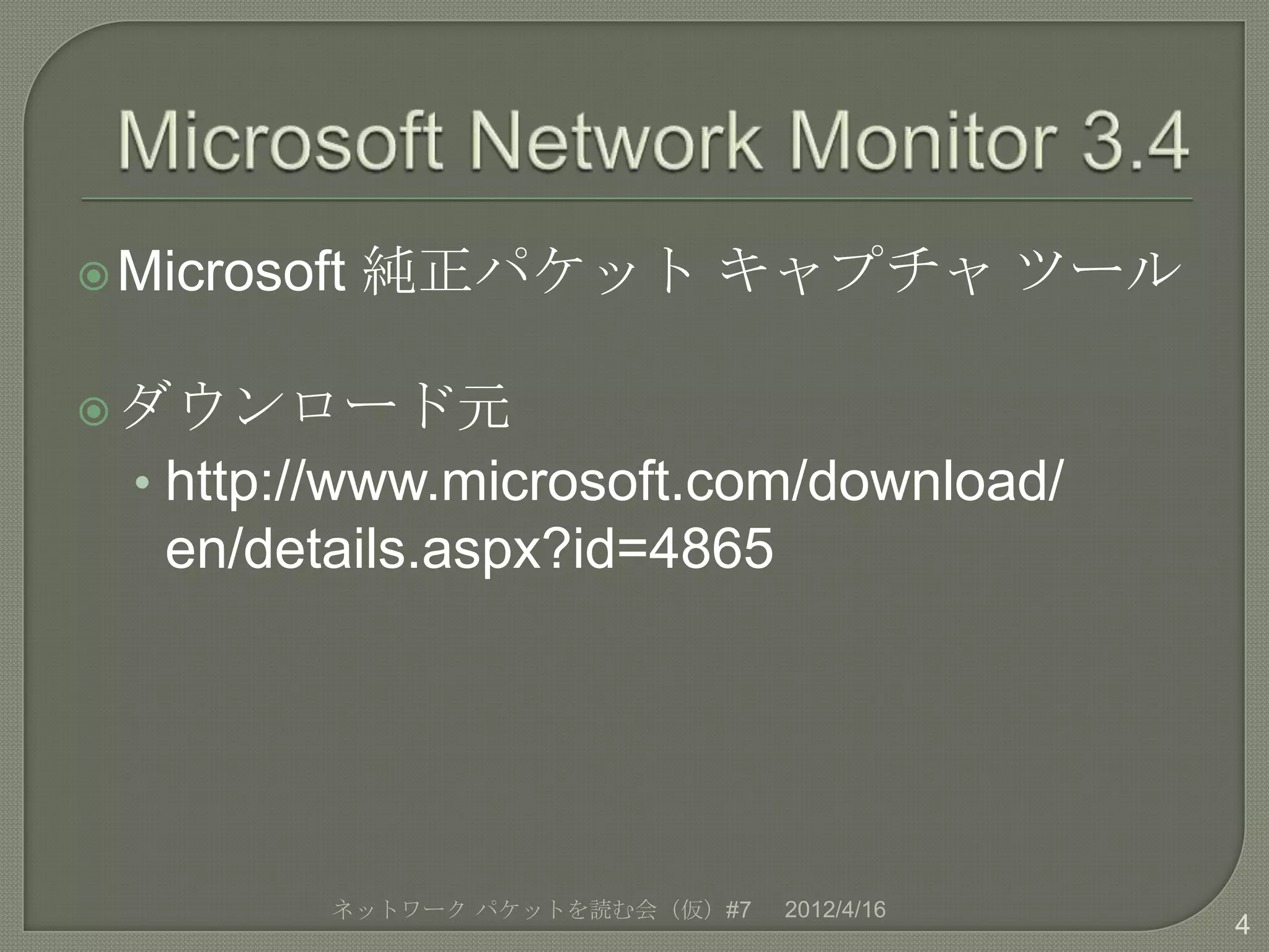 Microsoft   純正パケット キャプチャ ツール

 ダウンロード元
  • http://www.microsoft.com/download/
   en/details.aspx?id=4865




          ネットワーク パケットを読む会（仮）#7   2012/4/16
                                             4
 