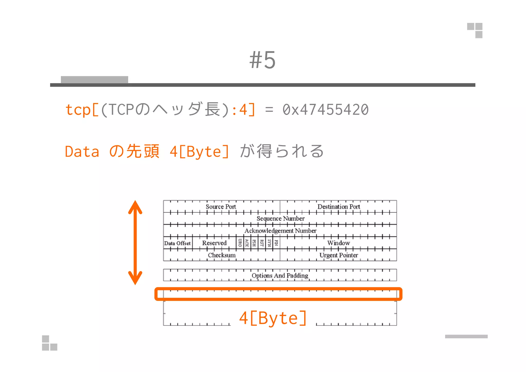 #5
tcp[(TCPのヘッダ長):4] = 0x47455420
Data の先頭 4[Byte] が得られる
4[Byte]
 