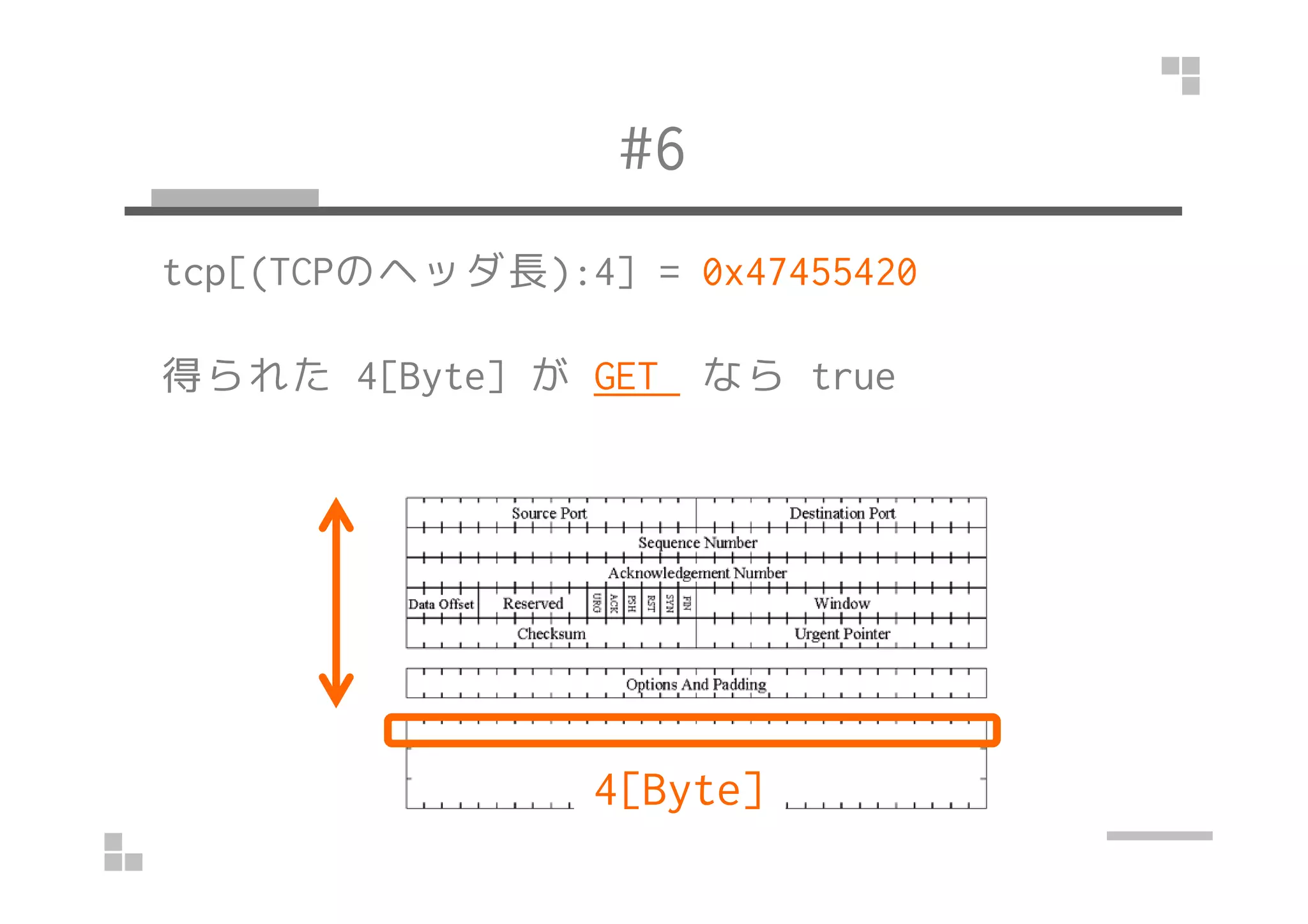 #6
tcp[(TCPのヘッダ長):4] = 0x47455420
得られた 4[Byte] が GET なら true
4[Byte]
 