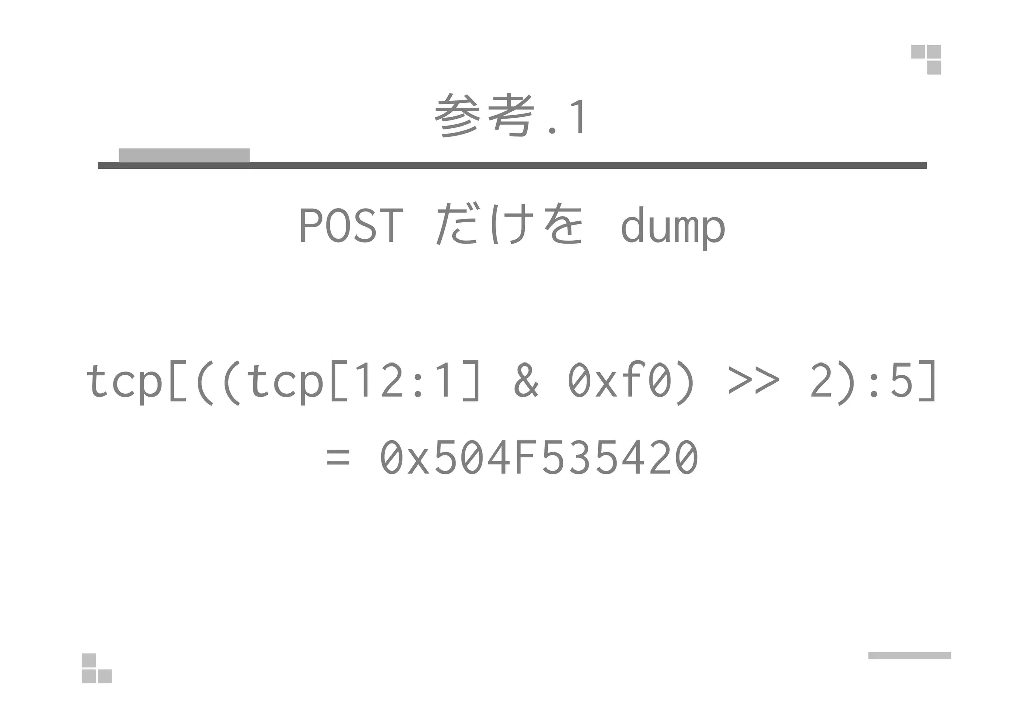 参考.1
POST だけを dump
tcp[((tcp[12:1] & 0xf0) >> 2):5]tcp[((tcp[12:1] & 0xf0) >> 2):5]
= 0x504F535420
 