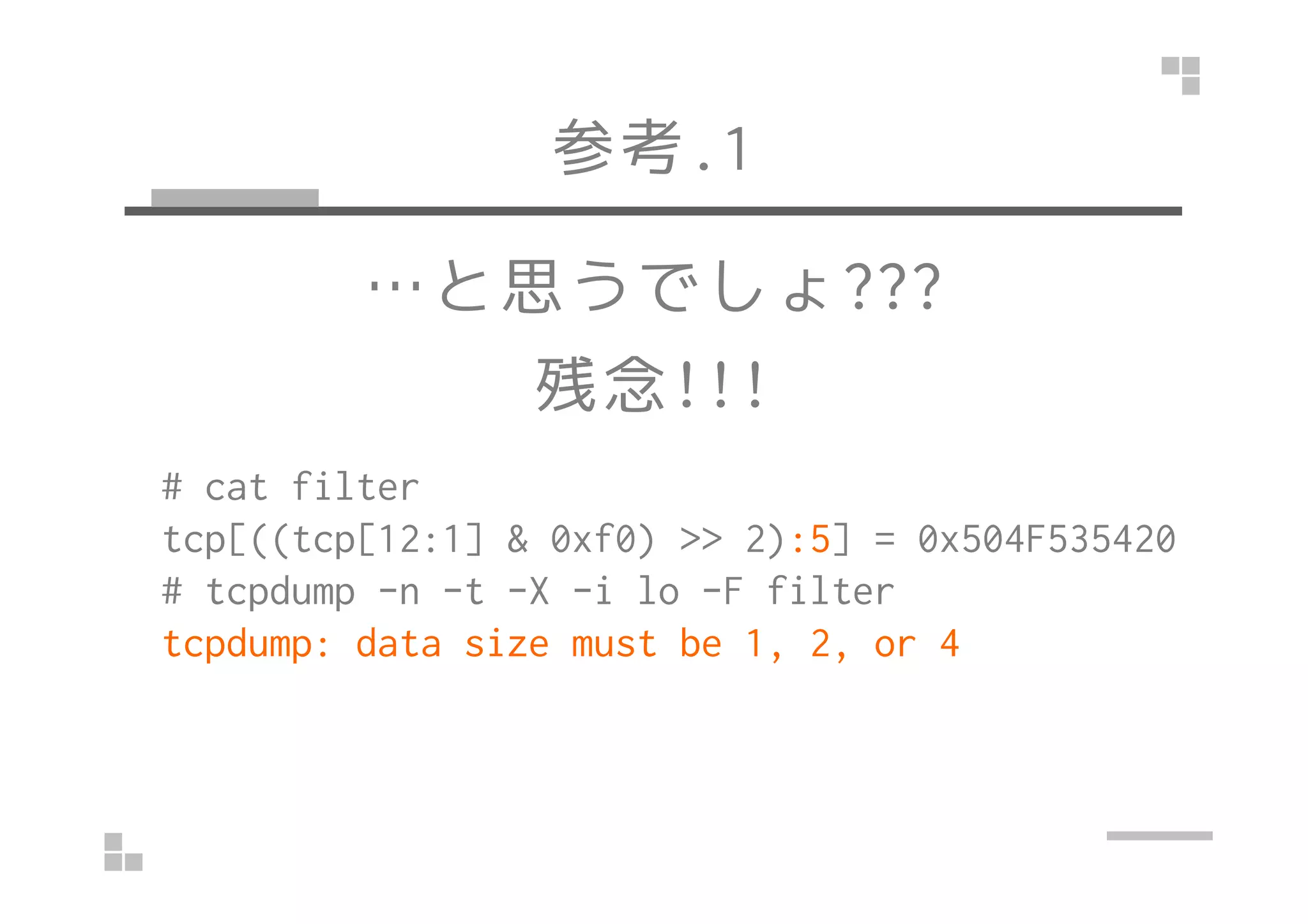 参考.1
…と思うでしょ???
残念!!!
# cat filter
tcp[((tcp[12:1] & 0xf0) >> 2):5] = 0x504F535420
# tcpdump -n -t -X -i lo -F filter
tcpdump: data size must be 1, 2, or 4
 