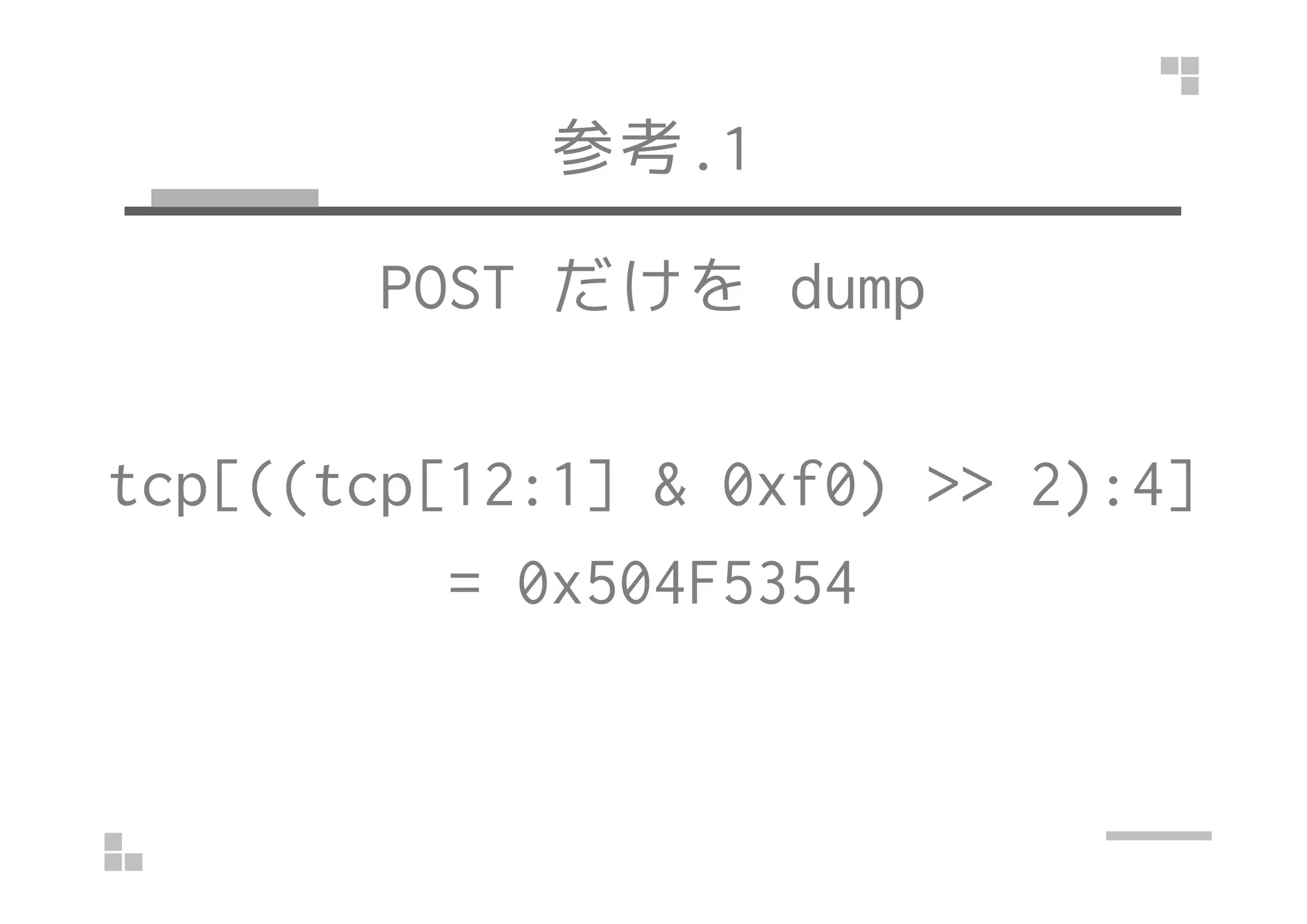 参考.1
POST だけを dump
tcp[((tcp[12:1] & 0xf0) >> 2):4]tcp[((tcp[12:1] & 0xf0) >> 2):4]
= 0x504F5354
 