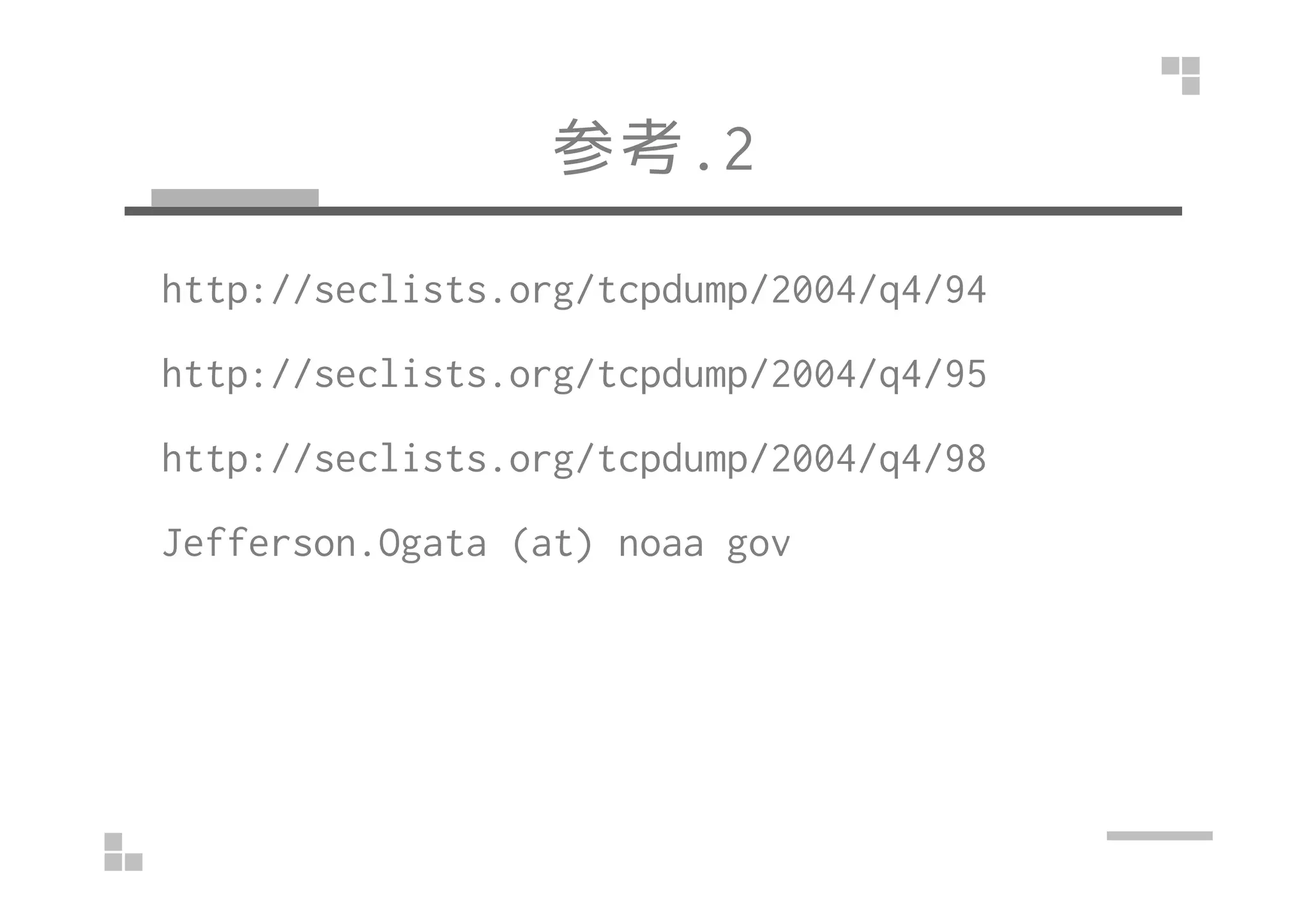 参考.2
http://seclists.org/tcpdump/2004/q4/94
http://seclists.org/tcpdump/2004/q4/95
http://seclists.org/tcpdump/2004/q4/98http://seclists.org/tcpdump/2004/q4/98
Jefferson.Ogata (at) noaa gov
 