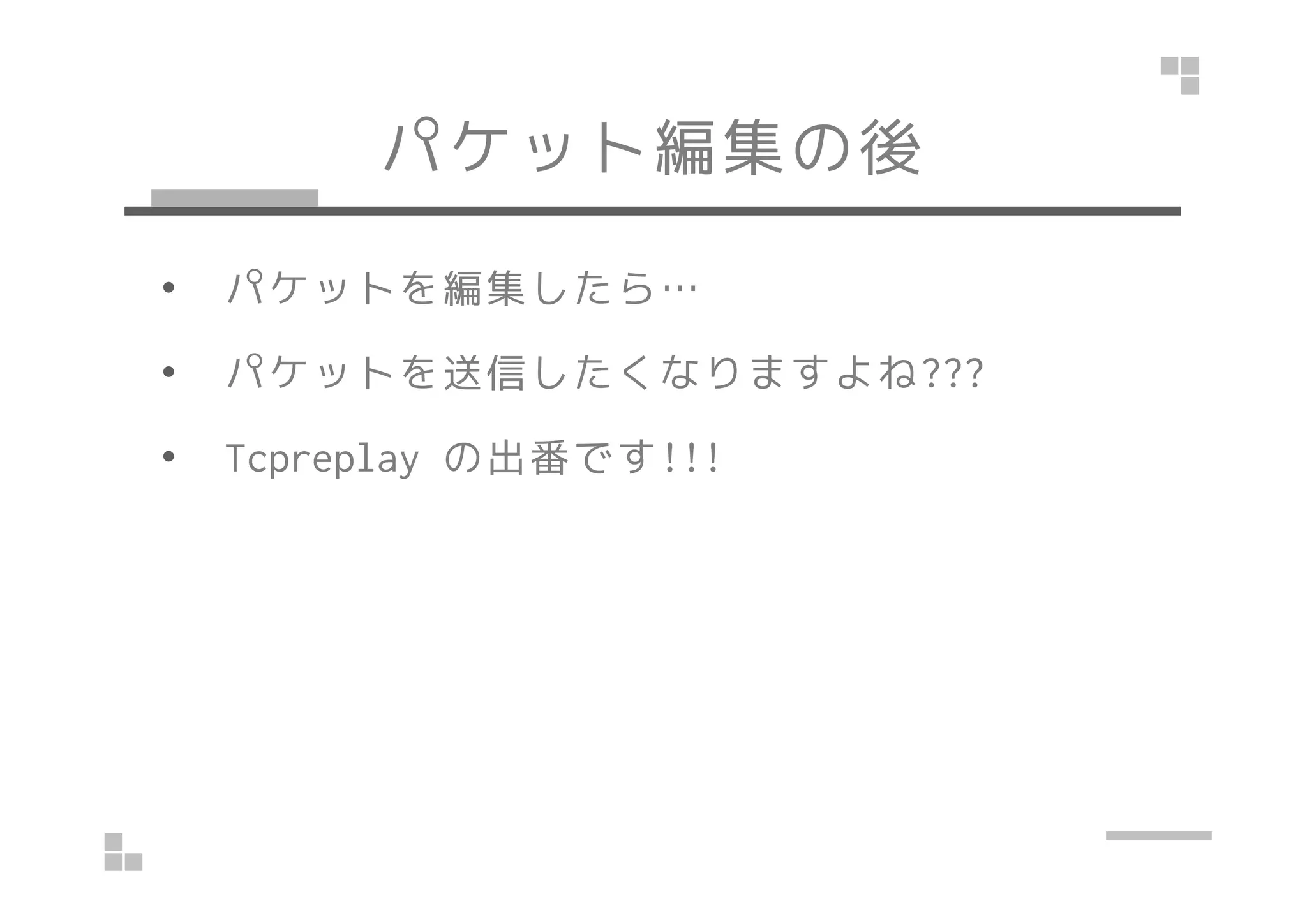 パケット編集の後 
• パケットを編集したら… 
• パケットを送信したくなりますよね??? 
•• TTccpprreeppllaayy の出番です!!!!!! 
 