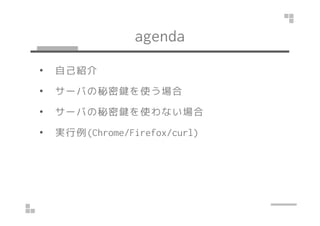 agenda
• 自己紹介
• サーバの秘密鍵を使う場合
• サーバの秘密鍵を使わない場合• サーバの秘密鍵を使わない場合
• 実行例(Win/Linux/OS X)
 