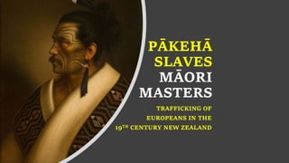PĀKEHĀ
SLAVES
MĀORI
MASTERS
TRAFFICKING OF
EUROPEANS IN THE
19TH CENTURY NEW ZEALAND
 