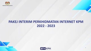 PAKEJ INTERIM PERKHIDMATAN INTERNET KPM
2022 - 2023
1
 