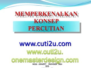 MEMPERKENALKANKONSEP PERCUTIAN  www.cuti2u.com www.cuti2u.onemasterdesign.com ROSS  CONCEPT   PROVIDER  SDN BHD   ( 844941 – D) 