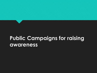 Public Campaigns for raising
awareness
 