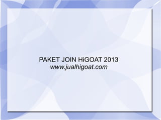 PAKET JOIN HiGOAT 2013
   www.jualhigoat.com
 
