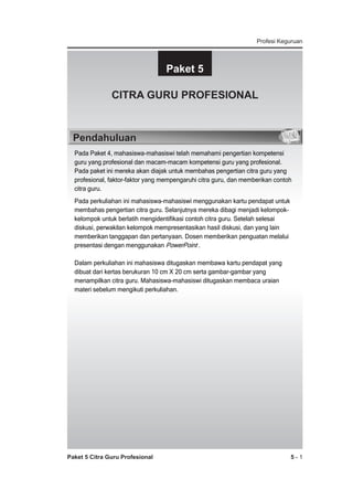 Profesi Keguruan

Paket 5




CITRA GURU PROFESIONAL





Pendahuluan























Paket 5 Citra Guru Profesional



5-1

 