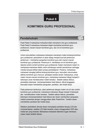 Profesi Keguruan




Paket 6


KOMITMEN GURU PROFESIONAL




Pendahuluan


































Paket 6 Komitmen Guru Profesional



6-1





 