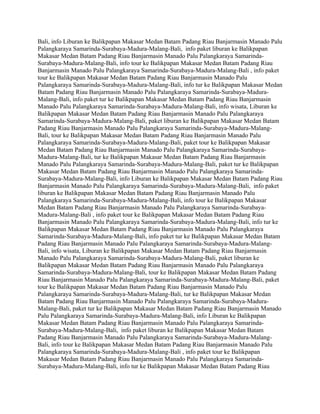 Bali, info Liburan ke Balikpapan Makasar Medan Batam Padang Riau Banjarmasin Manado Palu
Palangkaraya Samarinda-Surabaya-Madura-Malang-Bali, info paket liburan ke Balikpapan
Makasar Medan Batam Padang Riau Banjarmasin Manado Palu Palangkaraya Samarinda-
Surabaya-Madura-Malang-Bali, info tour ke Balikpapan Makasar Medan Batam Padang Riau
Banjarmasin Manado Palu Palangkaraya Samarinda-Surabaya-Madura-Malang-Bali , info paket
tour ke Balikpapan Makasar Medan Batam Padang Riau Banjarmasin Manado Palu
Palangkaraya Samarinda-Surabaya-Madura-Malang-Bali, info tur ke Balikpapan Makasar Medan
Batam Padang Riau Banjarmasin Manado Palu Palangkaraya Samarinda-Surabaya-Madura-
Malang-Bali, info paket tur ke Balikpapan Makasar Medan Batam Padang Riau Banjarmasin
Manado Palu Palangkaraya Samarinda-Surabaya-Madura-Malang-Bali, info wisata, Liburan ke
Balikpapan Makasar Medan Batam Padang Riau Banjarmasin Manado Palu Palangkaraya
Samarinda-Surabaya-Madura-Malang-Bali, paket liburan ke Balikpapan Makasar Medan Batam
Padang Riau Banjarmasin Manado Palu Palangkaraya Samarinda-Surabaya-Madura-Malang-
Bali, tour ke Balikpapan Makasar Medan Batam Padang Riau Banjarmasin Manado Palu
Palangkaraya Samarinda-Surabaya-Madura-Malang-Bali, paket tour ke Balikpapan Makasar
Medan Batam Padang Riau Banjarmasin Manado Palu Palangkaraya Samarinda-Surabaya-
Madura-Malang-Bali, tur ke Balikpapan Makasar Medan Batam Padang Riau Banjarmasin
Manado Palu Palangkaraya Samarinda-Surabaya-Madura-Malang-Bali, paket tur ke Balikpapan
Makasar Medan Batam Padang Riau Banjarmasin Manado Palu Palangkaraya Samarinda-
Surabaya-Madura-Malang-Bali, info Liburan ke Balikpapan Makasar Medan Batam Padang Riau
Banjarmasin Manado Palu Palangkaraya Samarinda-Surabaya-Madura-Malang-Bali, info paket
liburan ke Balikpapan Makasar Medan Batam Padang Riau Banjarmasin Manado Palu
Palangkaraya Samarinda-Surabaya-Madura-Malang-Bali, info tour ke Balikpapan Makasar
Medan Batam Padang Riau Banjarmasin Manado Palu Palangkaraya Samarinda-Surabaya-
Madura-Malang-Bali , info paket tour ke Balikpapan Makasar Medan Batam Padang Riau
Banjarmasin Manado Palu Palangkaraya Samarinda-Surabaya-Madura-Malang-Bali, info tur ke
Balikpapan Makasar Medan Batam Padang Riau Banjarmasin Manado Palu Palangkaraya
Samarinda-Surabaya-Madura-Malang-Bali, info paket tur ke Balikpapan Makasar Medan Batam
Padang Riau Banjarmasin Manado Palu Palangkaraya Samarinda-Surabaya-Madura-Malang-
Bali, info wisata, Liburan ke Balikpapan Makasar Medan Batam Padang Riau Banjarmasin
Manado Palu Palangkaraya Samarinda-Surabaya-Madura-Malang-Bali, paket liburan ke
Balikpapan Makasar Medan Batam Padang Riau Banjarmasin Manado Palu Palangkaraya
Samarinda-Surabaya-Madura-Malang-Bali, tour ke Balikpapan Makasar Medan Batam Padang
Riau Banjarmasin Manado Palu Palangkaraya Samarinda-Surabaya-Madura-Malang-Bali, paket
tour ke Balikpapan Makasar Medan Batam Padang Riau Banjarmasin Manado Palu
Palangkaraya Samarinda-Surabaya-Madura-Malang-Bali, tur ke Balikpapan Makasar Medan
Batam Padang Riau Banjarmasin Manado Palu Palangkaraya Samarinda-Surabaya-Madura-
Malang-Bali, paket tur ke Balikpapan Makasar Medan Batam Padang Riau Banjarmasin Manado
Palu Palangkaraya Samarinda-Surabaya-Madura-Malang-Bali, info Liburan ke Balikpapan
Makasar Medan Batam Padang Riau Banjarmasin Manado Palu Palangkaraya Samarinda-
Surabaya-Madura-Malang-Bali, info paket liburan ke Balikpapan Makasar Medan Batam
Padang Riau Banjarmasin Manado Palu Palangkaraya Samarinda-Surabaya-Madura-Malang-
Bali, info tour ke Balikpapan Makasar Medan Batam Padang Riau Banjarmasin Manado Palu
Palangkaraya Samarinda-Surabaya-Madura-Malang-Bali , info paket tour ke Balikpapan
Makasar Medan Batam Padang Riau Banjarmasin Manado Palu Palangkaraya Samarinda-
Surabaya-Madura-Malang-Bali, info tur ke Balikpapan Makasar Medan Batam Padang Riau
 