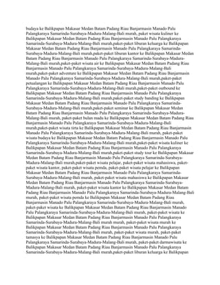 budaya ke Balikpapan Makasar Medan Batam Padang Riau Banjarmasin Manado Palu
Palangkaraya Samarinda-Surabaya-Madura-Malang-Bali murah, paket wisata kuliner ke
Balikpapan Makasar Medan Batam Padang Riau Banjarmasin Manado Palu Palangkaraya
Samarinda-Surabaya-Madura-Malang-Bali murah,paket-paket liburan keluarga ke Balikpapan
Makasar Medan Batam Padang Riau Banjarmasin Manado Palu Palangkaraya Samarinda-
Surabaya-Madura-Malang-Bali murah,paket-paket liburan kantor ke Balikpapan Makasar Medan
Batam Padang Riau Banjarmasin Manado Palu Palangkaraya Samarinda-Surabaya-Madura-
Malang-Bali murah,paket-paket wisata air ke Balikpapan Makasar Medan Batam Padang Riau
Banjarmasin Manado Palu Palangkaraya Samarinda-Surabaya-Madura-Malang-Bali
murah,paket-paket adventure ke Balikpapan Makasar Medan Batam Padang Riau Banjarmasin
Manado Palu Palangkaraya Samarinda-Surabaya-Madura-Malang-Bali murah,paket-paket
petualangan ke Balikpapan Makasar Medan Batam Padang Riau Banjarmasin Manado Palu
Palangkaraya Samarinda-Surabaya-Madura-Malang-Bali murah,paket-paket outbound ke
Balikpapan Makasar Medan Batam Padang Riau Banjarmasin Manado Palu Palangkaraya
Samarinda-Surabaya-Madura-Malang-Bali murah,paket-paket study banding ke Balikpapan
Makasar Medan Batam Padang Riau Banjarmasin Manado Palu Palangkaraya Samarinda-
Surabaya-Madura-Malang-Bali murah,paket-paket seminar ke Balikpapan Makasar Medan
Batam Padang Riau Banjarmasin Manado Palu Palangkaraya Samarinda-Surabaya-Madura-
Malang-Bali murah, paket-paket bulan madu ke Balikpapan Makasar Medan Batam Padang Riau
Banjarmasin Manado Palu Palangkaraya Samarinda-Surabaya-Madura-Malang-Bali
murah,paket-paket wisata tirta ke Balikpapan Makasar Medan Batam Padang Riau Banjarmasin
Manado Palu Palangkaraya Samarinda-Surabaya-Madura-Malang-Bali murah, paket-paket
wisata budaya ke Balikpapan Makasar Medan Batam Padang Riau Banjarmasin Manado Palu
Palangkaraya Samarinda-Surabaya-Madura-Malang-Bali murah,paket-paket wisata kuliner ke
Balikpapan Makasar Medan Batam Padang Riau Banjarmasin Manado Palu Palangkaraya
Samarinda-Surabaya-Madura-Malang-Bali murah,paket-paket study tour ke Balikpapan Makasar
Medan Batam Padang Riau Banjarmasin Manado Palu Palangkaraya Samarinda-Surabaya-
Madura-Malang-Bali murah,paket-paket wisata pelajar, paket-paket wisata mahasiswa, paket-
paket wisata kantor, paket-paket wisata pemda, paket-paket wisata pelajar ke Balikpapan
Makasar Medan Batam Padang Riau Banjarmasin Manado Palu Palangkaraya Samarinda-
Surabaya-Madura-Malang-Bali murah, paket-paket wisata mahasiswa ke Balikpapan Makasar
Medan Batam Padang Riau Banjarmasin Manado Palu Palangkaraya Samarinda-Surabaya-
Madura-Malang-Bali murah, paket-paket wisata kantor ke Balikpapan Makasar Medan Batam
Padang Riau Banjarmasin Manado Palu Palangkaraya Samarinda-Surabaya-Madura-Malang-Bali
murah, paket-paket wisata pemda ke Balikpapan Makasar Medan Batam Padang Riau
Banjarmasin Manado Palu Palangkaraya Samarinda-Surabaya-Madura-Malang-Bali murah,
paket-paket wisata ke Balikpapan Makasar Medan Batam Padang Riau Banjarmasin Manado
Palu Palangkaraya Samarinda-Surabaya-Madura-Malang-Bali murah, paket-paket wisata ke
Balikpapan Makasar Medan Batam Padang Riau Banjarmasin Manado Palu Palangkaraya
Samarinda-Surabaya-Madura-Malang-Bali murah murah, paket-paket wisata murah ke
Balikpapan Makasar Medan Batam Padang Riau Banjarmasin Manado Palu Palangkaraya
Samarinda-Surabaya-Madura-Malang-Bali murah, paket-paket wisata murah, paket-paket
tamasya ke Balikpapan Makasar Medan Batam Padang Riau Banjarmasin Manado Palu
Palangkaraya Samarinda-Surabaya-Madura-Malang-Bali murah, paket-paket darmawisata ke
Balikpapan Makasar Medan Batam Padang Riau Banjarmasin Manado Palu Palangkaraya
Samarinda-Surabaya-Madura-Malang-Bali murah,paket-paket liburan keluarga ke Balikpapan
 